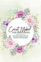 Cricut Maker For Beginners Tips, Tricks To Organize Your Tool And Master Your Cutting Skills