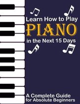 Learn How to Play Piano in the Next 15 Days, A Complete Guide for Absolute Beginners