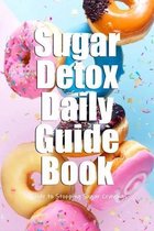 Sugar Detox Daily Guide Book: Guide to Stopping Sugar Cravings