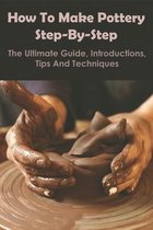 How To Make Pottery Step-by-step_ The Ultimate Guide, Introductions, Tips And Techniques