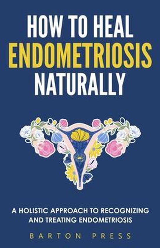 HOW TO HEAL ENDOMETRIOSIS NATURALLY: A H