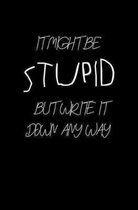 it might be stupid