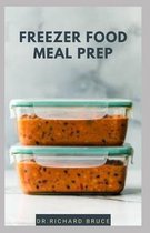 Freezer Food Meal Prep: Step By Step Guide To Preparing Your Delicious Freezer Food From Freezer To Stomach