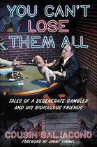 You Can't Lose Them All Tales of a Degenerate Gambler and His Ridiculous Friends