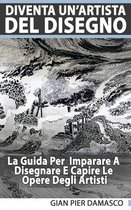 Diventa Un'Artista Del Disegno - La Guida Per Scoprire Il Disegno E Capire Le Opere Degli Artisti