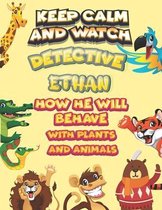 keep calm and watch detective Ethan how he will behave with plant and animals