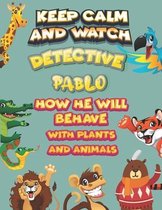 keep calm and watch detective Pablo how he will behave with plant and animals