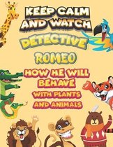 keep calm and watch detective Romeo how he will behave with plant and animals