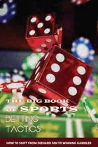 The Big Book Of Sports Betting Tactics: How To Shift From Diehard Fan To Winning Gambler