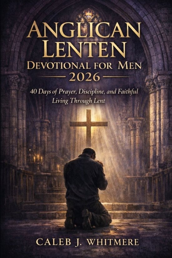 Anglican Lenten Devotional for Men 2026: 40 Days of Prayer, Discipline ...