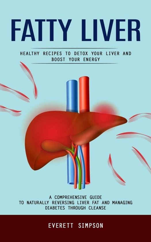 Fatty Liver: Healthy Recipes to Detox Your Liver and Boost Your Energy (A Comprehensive Guide to Naturally Reversing Liver Fat and Managing Diabetes Through Cleanse)