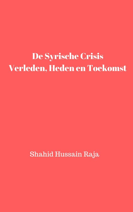 Shahid Hussain Raja - De Syrische crisis Verleden, heden en  ... - cover