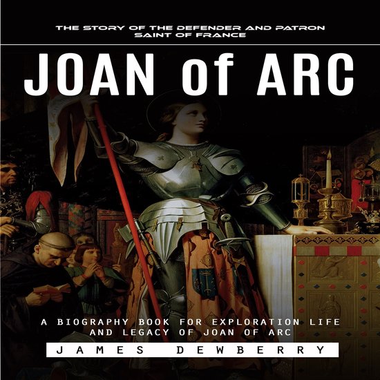 Joan of Arc: The Story of the Defender and Patron Saint of F ... - cover