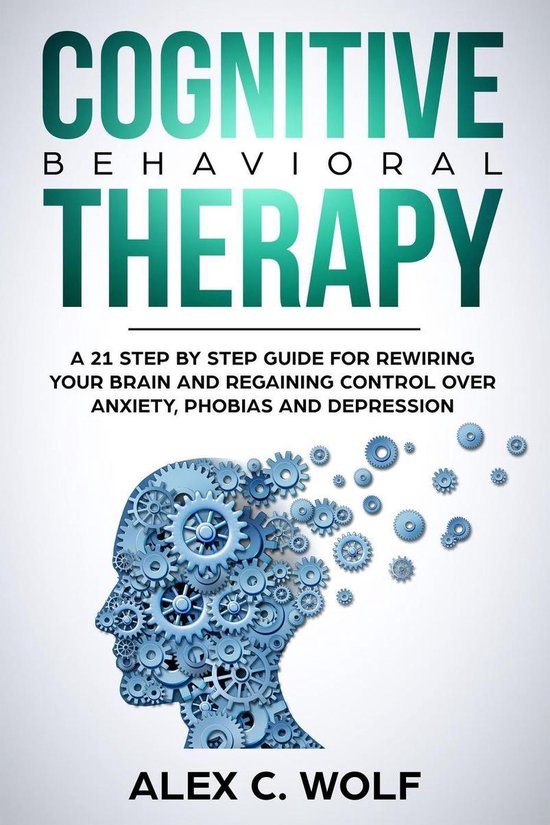 Cognitive Behavioral Therapy A 21 Step by Step Guide for Rewiring your
