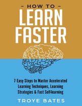 How to Learn Faster: 7 Easy Steps to Master Accelerated Learning Techniques, Learning Strategies & Fast Self-learning