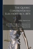 The Quebec Controverted Elections Act, 1875 [microform]