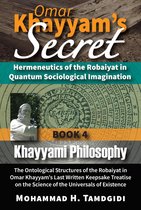 Tayyebeh Series in East-West Research and Translation 4 - Omar Khayyam's Secret: Hermeneutics of the Robaiyat in Quantum Sociological Imagination: Book 4: Khayyami Philosophy