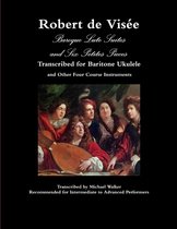Robert de Visee Baroque Lute Suites and Six Petites Pieces Transcribed for Baritone Ukulele and Other Four Course Instruments