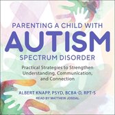 Parenting a Child with Autism Spectrum Disorder Lib/E: Practical Strategies to Strengthen Understanding, Communication, and Connection
