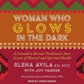 Woman Who Glows in the Dark Lib/E: A Curandera Reveals Traditional Aztec Secrets of Physical and Spiritual Health