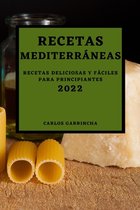 Recetas Mediterráneas 2022: Recetas Deliciosas Y Fáciles Para Principiantes