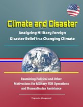 Climate and Disaster: Analyzing Military Foreign Disaster Relief in a Changing Climate - Examining Political and Other Motivations for Military FDR Operations and Humanitarian Assistance