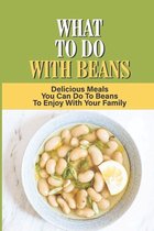 What To Do With Beans: Delicious Meals You Can Do To Beans To Enjoy With Your Family