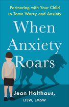 When Anxiety Roars – Partnering with Your Child to Tame Worry and Anxiety