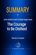 Summary - Summary of Ichiro Kishimi's and Fumitake Koga's book: The Courage to Be Disliked