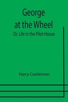 George at the Wheel; Or, Life in the Pilot-House