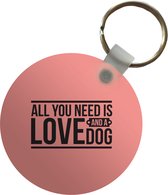 Sleutelhanger - Quotes - All you need is love and a dog - Spreuken - Hond - Plastic - Rond - Uitdeelcadeautjes
