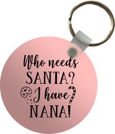 Sleutelhanger - Kerst quote Who needs Santa? I have nana! op een roze achtergrond - Plastic - Rond - Uitdeelcadeautjes - Kerst - Cadeau - Kerstcadeau voor mannen en voor vrouwen