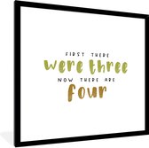 Fotolijst incl. Poster - Spreuken - Ouderschap - First there were three now there are four - Quotes - 40x40 cm - Posterlijst