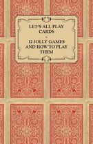 Let's All Play Cards - 12 Jolly Games and How to Play Them