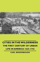 Cities In The Wilderness - The First Century Of Urban Life In America 1625-1742