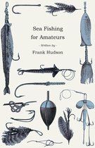 Sea Fishing For Amateurs - A Practical Book On Fishing From