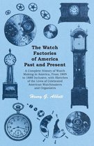 The Watch Factories of America Past and Present -;A Complete History of Watch Making in America, From 1809 to 1888 Inclusive, with Sketches of the Lives of Celebrated American Watchmakers and Organizers