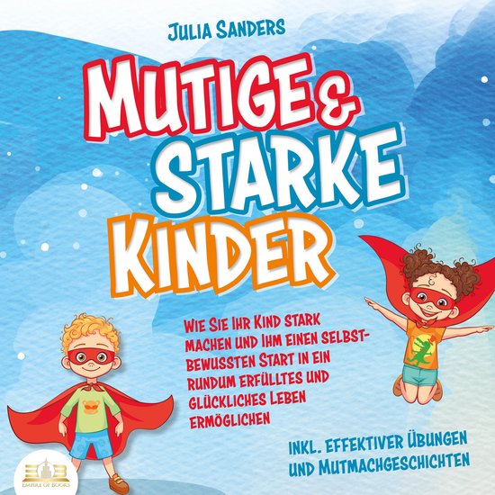 Mutige & starke Kinder: Wie Sie Ihr Kind stark machen und ihm ein einen