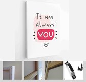 It was always you Valentines day greeting card for wife or husband. Marriage, allegiance vector design with hand lettering love message - Modern Art Canvas - Vertical - 1856974591
