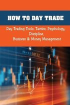 How To Day Trade: Day Trading Tools, Tactics, Psychology, Discipline, Business & Money Management