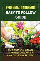 Perennial Gardening Easy To Follow Guide: How You Can Create A Perennial Garden And Grow Everything