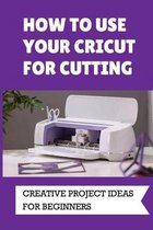 How To Use Your Cricut For Cutting: Creative Project Ideas For Beginners