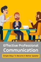 Effective Professional Communication: Simple Ways To Become A Better Speaker