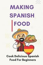 Making Spanish Food: Cook Delicious Spanish Food For Beginners
