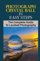 Photograph Crystal Ball In Easy Steps: The Complete Guide To Lensball Photography