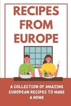 Recipes From Europe: A Collection Of Amazing European Recipes To Make A Home