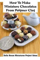 How To Make Miniature Chocolates From Polymer Clay: Dolls House Miniatures Project Ideas