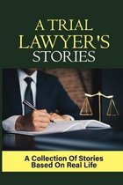A Trial Lawyer's Stories: A Collection Of Stories Based On Real Life