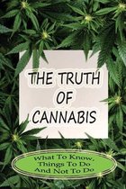 The Truth Of Cannabis: What To Know, Things To Do And Not To Do