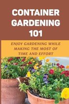 Container Gardening 101: Enjoy Gardening While Making The Most Of Time And Effort